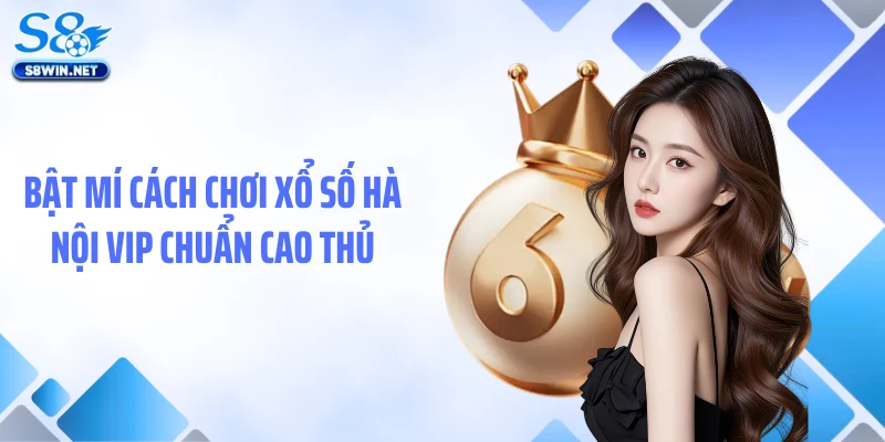 Xổ Số Hà Nội VIP - Loại Hình Quay Số Khác Biệt Tại S8