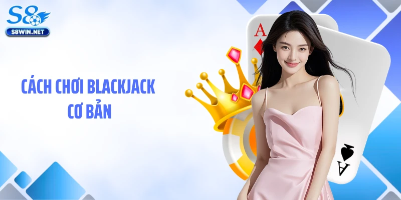 Blackjack S8: Hướng Dẫn Chơi Bài Tây Đỉnh Cao Dễ Thắng