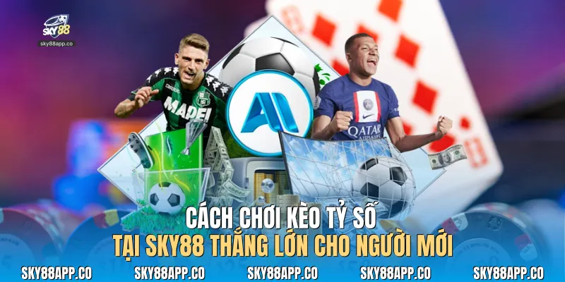 Cách Chơi Kèo Tỷ Số Tại Sky88 Thắng Lớn Cho Người Mới - SKY88