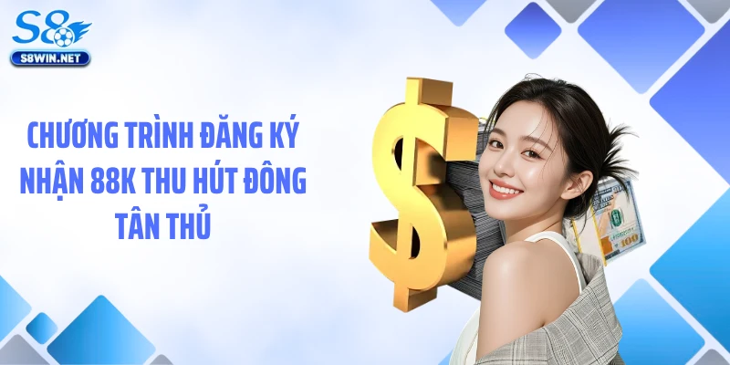 Đăng Ký Nhận 88k S8 Dễ Dàng, Trải Nghiệm Thả Ga Không Lo Vốn