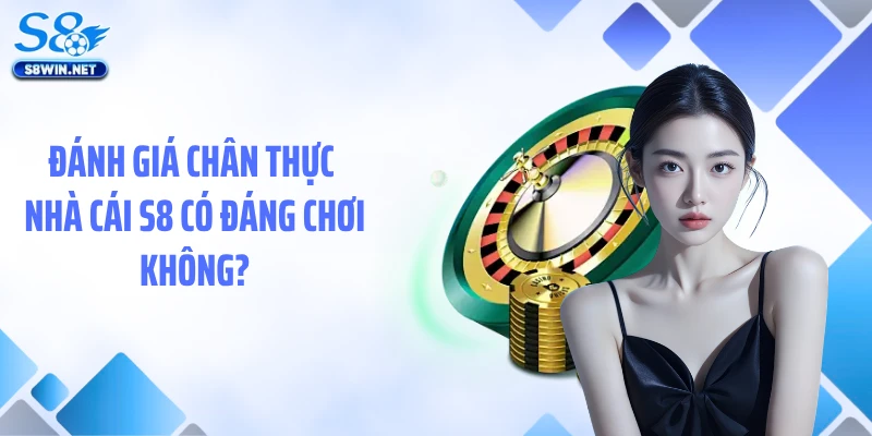Đánh Giá Chân Thực Nhà Cái S8 - Góc Nhìn Qua Trải Nghiệm Thật