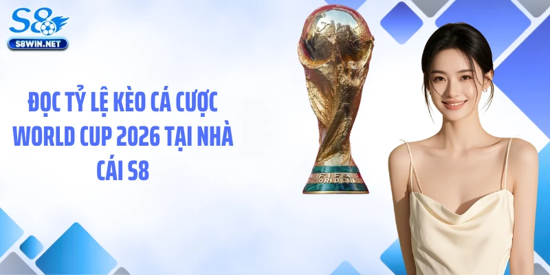 Tỷ Lệ Cược Vô Địch World Cup 2026: Phân Tích Chuẩn Từ S8