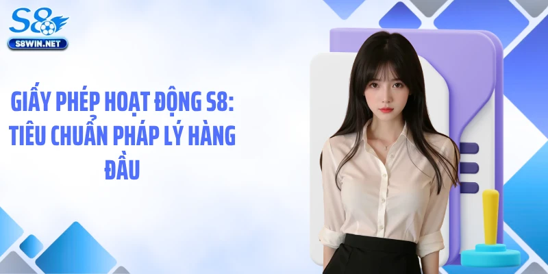 Giấy Phép Hoạt Động S8: Bảo Chứng Pháp Lý Vững Chắc