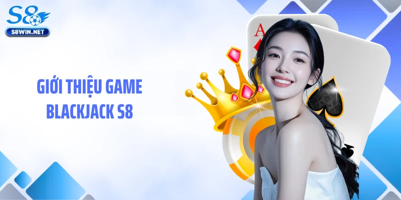 Blackjack S8: Hướng Dẫn Chơi Bài Tây Đỉnh Cao Dễ Thắng