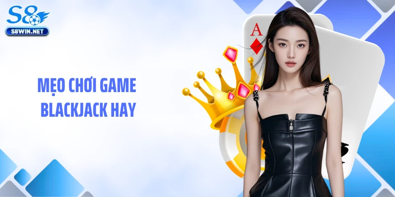 Blackjack S8: Hướng Dẫn Chơi Bài Tây Đỉnh Cao Dễ Thắng