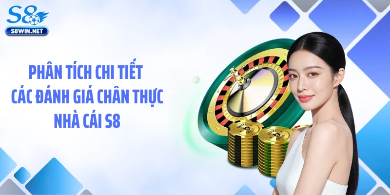 Đánh Giá Chân Thực Nhà Cái S8 - Góc Nhìn Qua Trải Nghiệm Thật