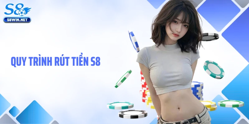 Rút Tiền S8: Hướng Dẫn Chi Tiết Giúp Giao Dịch Tối Ưu