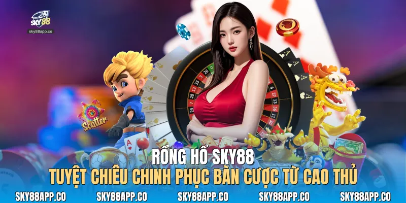Rồng Hổ Sky88: Tuyệt Chiêu Chinh Phục Bàn Cược Từ Cao Thủ - SKY88
