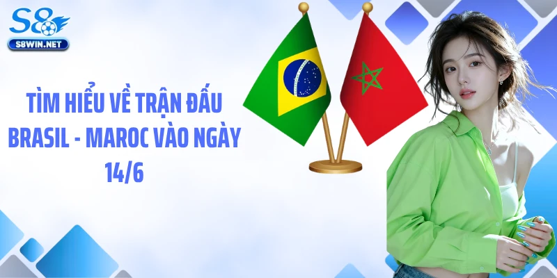 Soi Kèo Brasil - Maroc 14/6: Nhận Định Kèo Chuẩn Tại S8