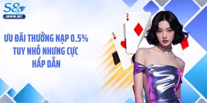 Thưởng Nạp 0.5% Cược Thoả Thích - Ưu Đãi Nhỏ Lợi Ích Lớn Tại S8