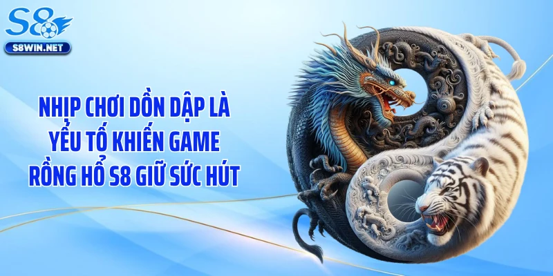 Rồng Hổ S8 Và Chuỗi Thắng Gây Nghiện Trên Mọi Bàn Chơi