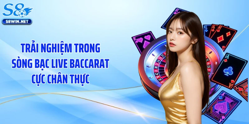Live Baccarat Khuấy Đảo S8 Nhờ Bàn Chơi Chân Thật
